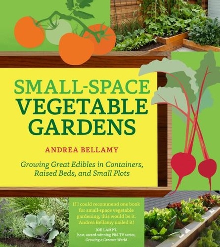 Small-Space Vegetable Gardens. Growing Great Edibles in Containers, Raised Beds, and Small Plots