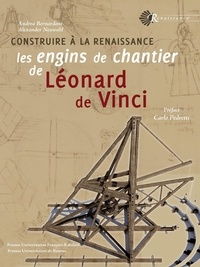 Andrea Bernardoni et Alexander Neuwahl - Construire à la Renaissance les engins de chantier de Léonard de Vinci.