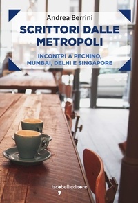 Andrea Berrini - Scrittori dalle metropoli - Incontri a Pechino, Mumbai, Delhi e Singapore.