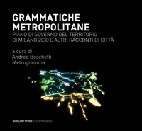 Andrea Boschetti et  Metrogramma - Grammatiche metropolitane - Piano di Governo del Territorio di Milano 2030 e altri racconti di città.