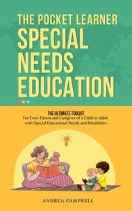  Andrea Campbell - Special Needs Education : The Pocket Learner - The Ultimate Toolkit for Every Parent and Caregiver of a Child or Adult with Special Educational Needs and Disabilities.