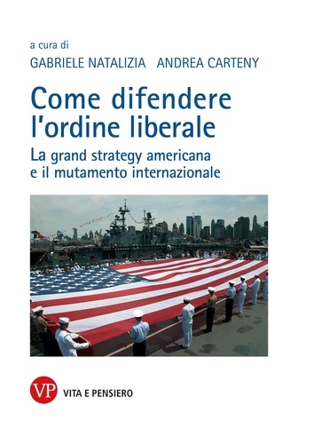 Andrea Carteny et Gabriele Natalizia - Come difendere l'ordine liberale - La grand strategy americana e il mutamento internazionale.