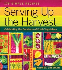 Andrea Chesman - Serving Up the Harvest - Celebrating the Goodness of Fresh Vegetables: 175 Simple Recipes.