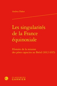 Andrea Daher - Les singularités de la France équinoxiale - Histoire de la mission des pères capucins au Brésil (1612-1615).