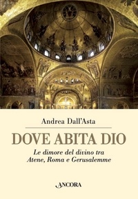 Andrea Dall'Asta - Dove abita Dio - Le dimore del divino tra Atene, Roma e Gerusalemme.