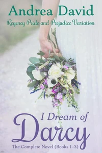 I Dream of Darcy—The Complete Novel: A Regency Pride and Prejudice Variation