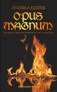 Andrea Elster - Opus Magnum - Der Roman über das große Werk der Alchemisten.