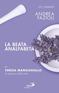 Andrea Fazioli - La beata analfabeta. Teresa Manganiello, la sapienza delle erbe.