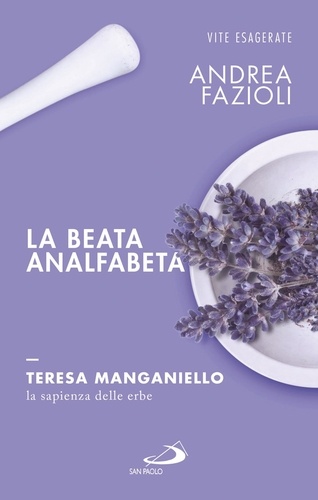Andrea Fazioli - La beata analfabeta. Teresa Manganiello, la sapienza delle erbe.