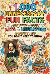 1.000 Unnecessary Fun Facts and Trivia About Arts & Literature Oddities You Don't Need to Know