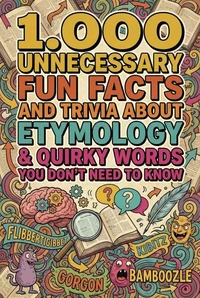 1.000 Unnecessary Fun Facts and Trivia About Etymology & Quirky Words You Don't Need to Know