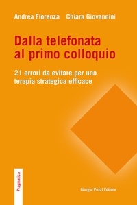 Andrea Fiorenza et Chiara Giovannini - Dalla telefonata al primo colloquio. 21 errori da evitare per una terapia strategica efficace.