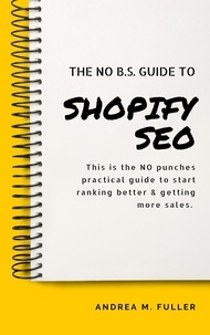  Andrea Fuller - The No B.S. Guide To Shopify SEO: For Entrepreneurs, Startups &amp; Small Businesses.