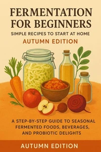 Fermentation for Beginners: Simple Recipes to Start at Home – Autumn Edition