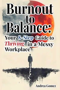 Burnout to Balance: Your 8-Step Guide to Thriving in a Messy Workplace
