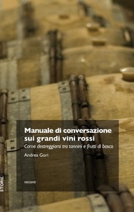 Andréa Gori - Manuale di conversazione sui grandi vini rossi - Come destreggiarsi tra tannini e frutti di bosco.