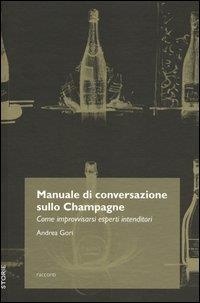 Andréa Gori - Manuale di conversazione sullo champagne. Come improvvisarsi esperti intenditori.