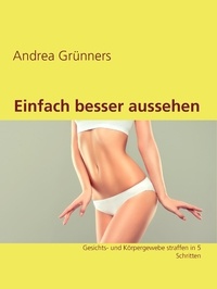 Andrea Grünners - Einfach besser aussehen - Gesichts- und Körpergewebe straffen in 5 Schritten.