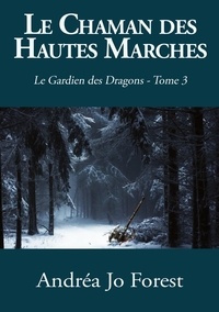 Andréa Jo Forest - Le Gardien des Dragons Tome 3 : Le chaman des Hautes Marches - Le Gardien des Dragons.