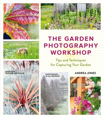 The Garden Photography Workshop. Expert Tips and Techniques for Capturing the Essence of Your Garden