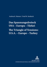 Andrea k. Riemer et Fred Korkisch - Das Spannungsdreieck USA – Europa – Türkei- A Triangle of Tensions: U. S. – Europe – Turkey.