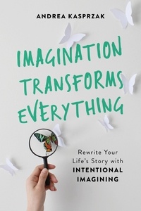 Andrea Kasprzak - Imagination Transforms Everything - Rewrite Your Life's Story with "Intentional Imagining".