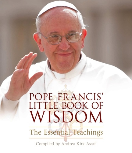 Andrea Kirk Assaf - Pope Francis’ Little Book of Wisdom.