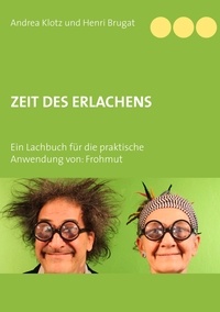 Andrea Klotz et Henri Brugat - Zeit des ErLachens - Ein Lachbuch für die praktische Anwendung von: Frohmut.