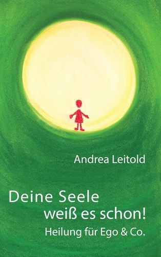 Andrea Leitold - Deine Seele weiß es schon! Heilung für Ego &amp; Co..
