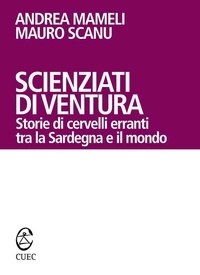 Andrea Mameli et Mauro Scanu - Scienziati di ventura. Storie di cervelli erranti tra la Sardegna e il mondo.