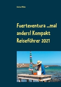 Andrea Müller - Fuerteventura ...mal anders! Kompakt Reiseführer 2021.