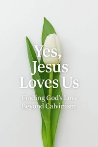 Yes, Jesus Loves Us:  Finding God's Love Beyond Calvinism