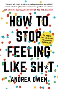 Andrea Owen - How to Stop Feeling Like Sh*t - 14 habits that are holding you back from happiness.