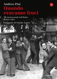 Andrea Pini - Quando eravamo froci. Gli omosessuali nell'Italia della dolce vita.