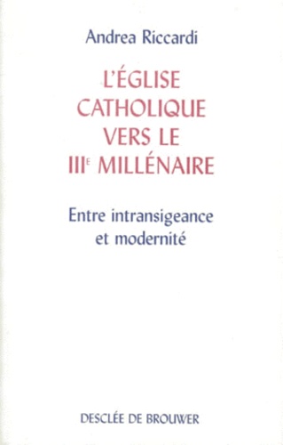 Andrea Riccardi - L'Eglise Catholique Vers Le Troisieme Millenaire. Entre Intransigeance Et Modernite.