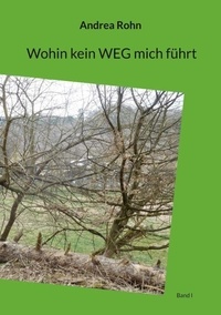Ebook gratuit téléchargement en ligne Wohin kein Weg mich führt - Band I par Andrea Rohn  9783759710611