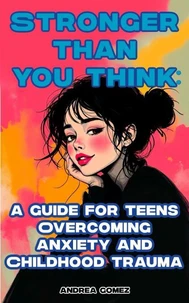 Stronger Than You Think: A Guide for Teens Overcoming Anxiety and Childhood Trauma