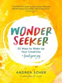 Andrea Scher - Wonder Seeker - 52 Ways to Wake Up Your Creativity and Find Your Joy.