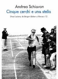 Andrea Schiavon - Cinque cerchi e una stella. Shaul Ladany, da Bergen-Belsen a Monaco '72.