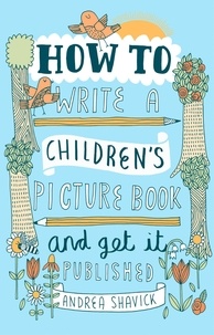 Andrea Shavick - How to Write a Children's Picture Book and Get it Published, 2nd Edition.