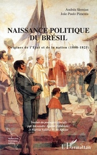 Andréa Slemian et João Paulo Pimenta - Naissance politique du Brésil - Origines de l'Etat et de la nation (1808-1825).