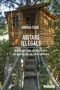 Andrea Staid - Abitare illegale - Etnografia del vivere ai margini in Occidente.