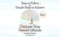 Easy to Follow &amp; Simple Steps to Achieve &amp; Uncover Your Desired Lifestyle