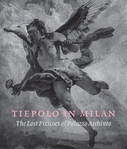 Andrea Tomezzoli et Denis Ton - Tiepolo in Milan - The Lost Frescoes of Palazzo Archinto.