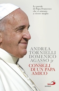 Andrea Tornielli et Domenico jr. Agasso - Consigli di un Papa amico - Le parole di papa Francesco che ci aiutano a vivere meglio.