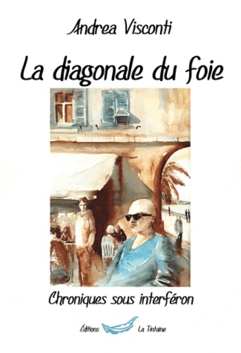 Andrea Visconti - La diagonale du foie - Chroniques sous interféron.