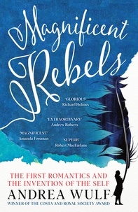Andrea Wulf - Magnificent Rebels - The First Romantics and the Invention of the Self.