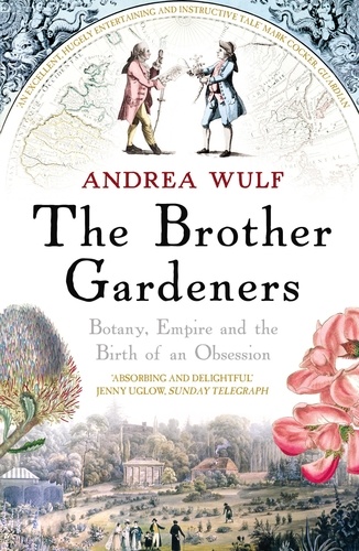 Andrea Wulf - The Brother Gardeners - Botany, Empire and the Birth of an Obsession.