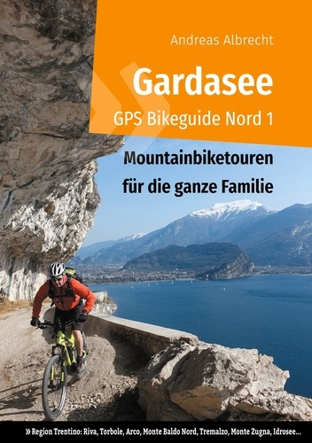 Gardasee GPS Bikeguide Nord 1. Mountainbiketouren für die ganze Familie - Region Trentino Riva, Torbole, Arco, Monte Baldo Nord, Tremalzo, Monte Zugna, Idrosee...