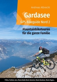 Andreas Albrecht - Gardasee GPS Bikeguide Nord 2 - Mountainbiketouren für die ganze Familie - Region Trentino: Riva, Torbole, Arco, Monte Baldo Nord, Rovereto, Monte Bondone, Monte Zugna....